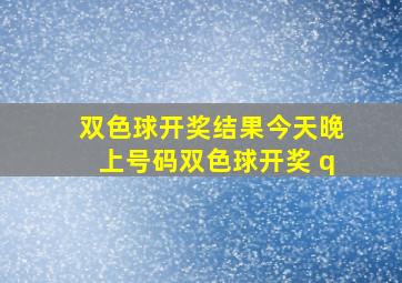 双色球开奖结果今天晚上号码双色球开奖 q